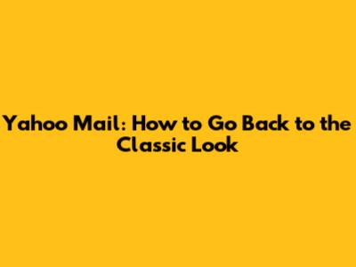 Yahoo Mail: How to Go Back to the Classic Look