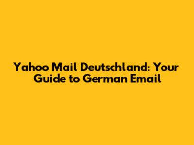 Yahoo Mail Deutschland: Your Guide to German Email