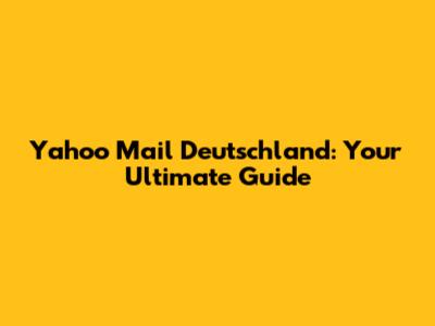 Yahoo Mail Deutschland: Your Ultimate Guide