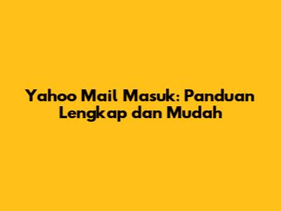 Yahoo Mail Masuk: Panduan Lengkap dan Mudah