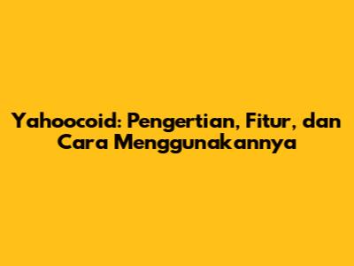 Yahoocoid: Pengertian, Fitur, dan Cara Menggunakannya