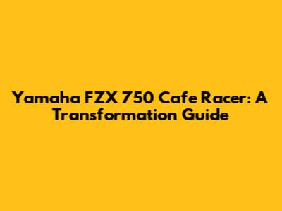 Yamaha FZX 750 Cafe Racer: A Transformation Guide