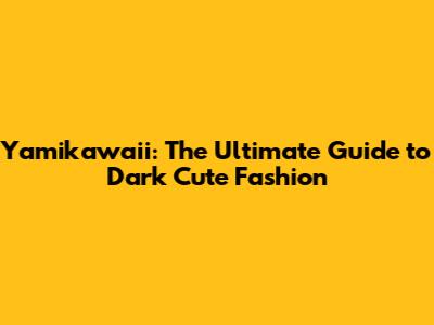 Yamikawaii: The Ultimate Guide to Dark Cute Fashion