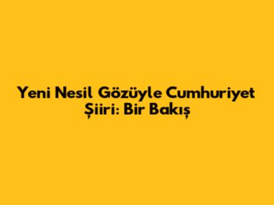Yeni Nesil Gözüyle Cumhuriyet Şiiri: Bir Bakış