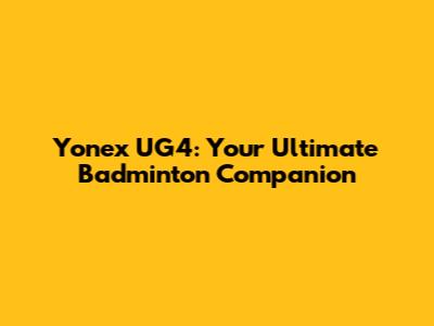 Yonex UG4: Your Ultimate Badminton Companion