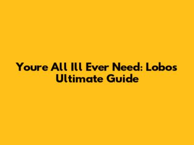 You're All I'll Ever Need: Lobo's Ultimate Guide