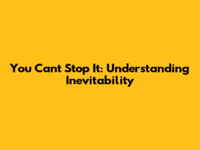 You Can't Stop It: Understanding Inevitability