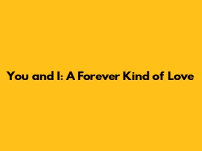 You and I: A Forever Kind of Love
