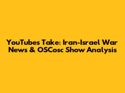 YouTube's Take: Iran-Israel War News & OSCosc Show Analysis