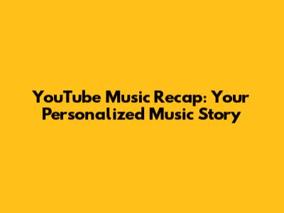 YouTube Music Recap: Your Personalized Music Story