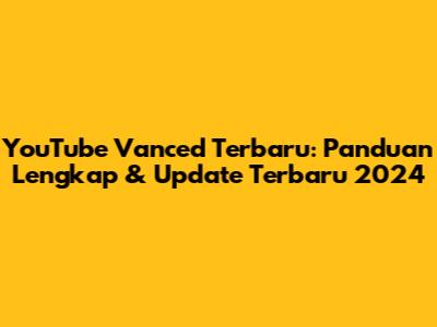 YouTube Vanced Terbaru: Panduan Lengkap & Update Terbaru 2024