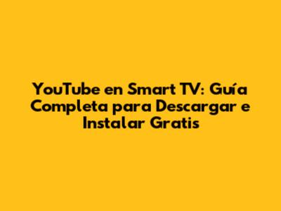YouTube en Smart TV: Guía Completa para Descargar e Instalar Gratis