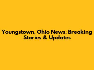 Youngstown, Ohio News: Breaking Stories & Updates