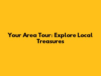 Your Area Tour: Explore Local Treasures