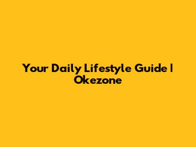 Your Daily Lifestyle Guide | Okezone