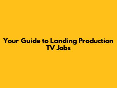 Your Guide to Landing Production TV Jobs