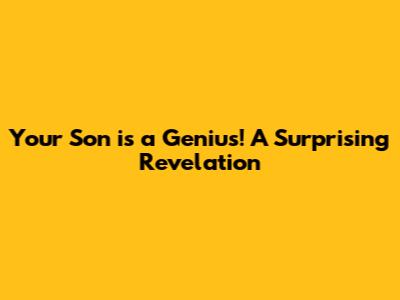 Your Son is a Genius! A Surprising Revelation