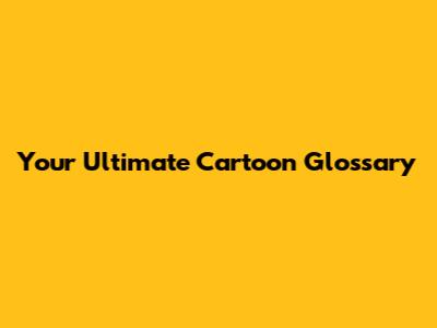 Your Ultimate Cartoon Glossary