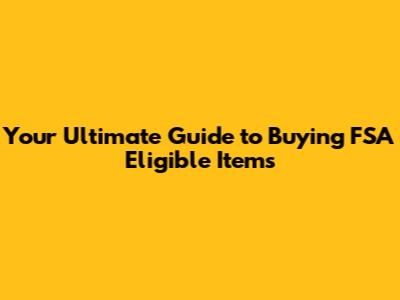 Your Ultimate Guide to Buying FSA Eligible Items