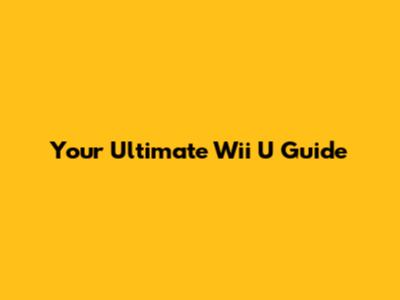 Your Ultimate Wii U Guide