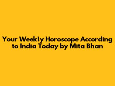 Your Weekly Horoscope According to India Today by Mita Bhan