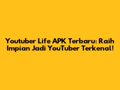 Youtuber Life APK Terbaru: Raih Impian Jadi YouTuber Terkenal!