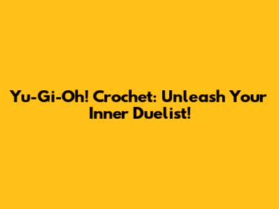Yu-Gi-Oh! Crochet: Unleash Your Inner Duelist!