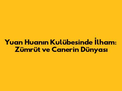 Yuan Huan'ın Kulübesi'nde İlham: Zümrüt ve Caner'in Dünyası