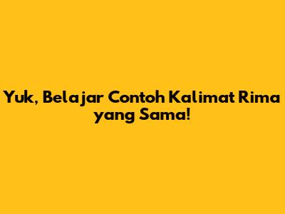 Yuk, Belajar Contoh Kalimat Rima yang Sama!