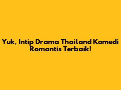 Yuk, Intip Drama Thailand Komedi Romantis Terbaik!