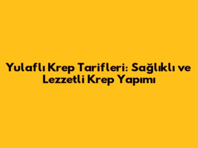 Yulaflı Krep Tarifleri: Sağlıklı ve Lezzetli Krep Yapımı