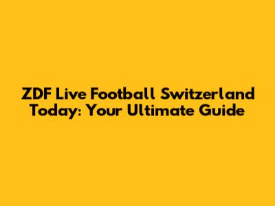 ZDF Live Football Switzerland Today: Your Ultimate Guide
