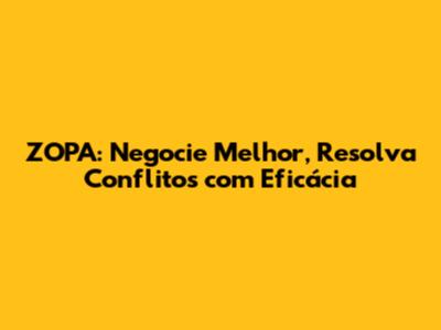 ZOPA: Negocie Melhor, Resolva Conflitos com Eficácia