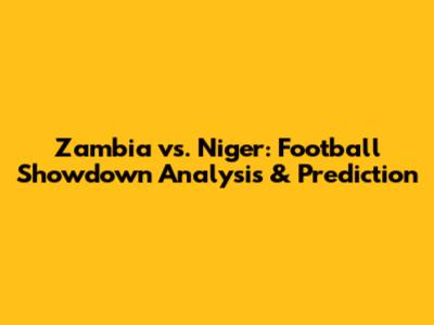 Zambia vs. Niger: Football Showdown Analysis & Prediction