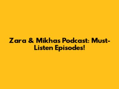 Zara & Mikha's Podcast: Must-Listen Episodes!