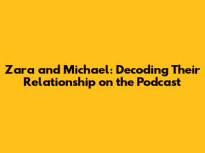 Zara and Michael: Decoding Their Relationship on the Podcast