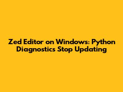Zed Editor on Windows: Python Diagnostics Stop Updating