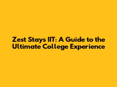 Zest Stays IIT: A Guide to the Ultimate College Experience