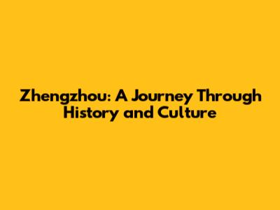 Zhengzhou: A Journey Through History and Culture
