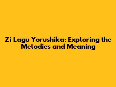 Zi Lagu Yorushika: Exploring the Melodies and Meaning
