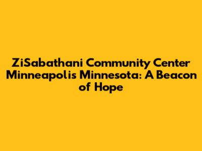 ZiSabathani Community Center Minneapolis Minnesota: A Beacon of Hope