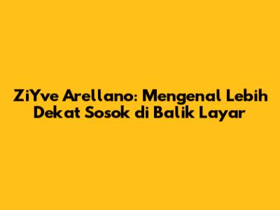 ZiYve Arellano: Mengenal Lebih Dekat Sosok di Balik Layar