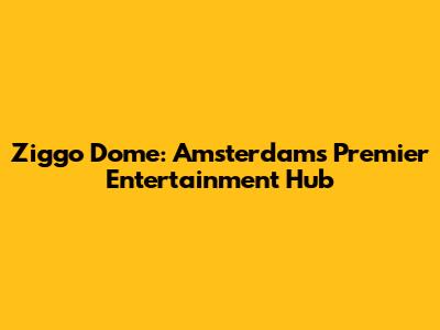 Ziggo Dome: Amsterdam's Premier Entertainment Hub