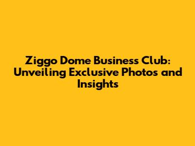 Ziggo Dome Business Club: Unveiling Exclusive Photos and Insights