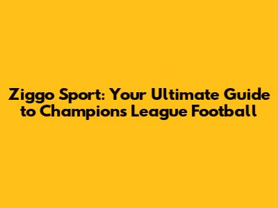 Ziggo Sport: Your Ultimate Guide to Champions League Football