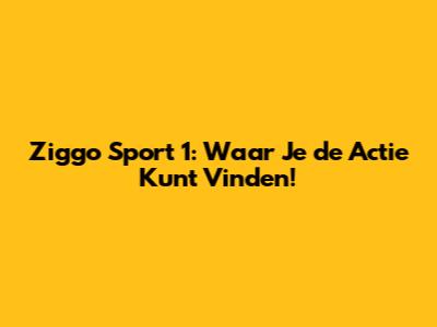 Ziggo Sport 1: Waar Je de Actie Kunt Vinden!