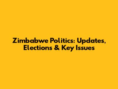 Zimbabwe Politics: Updates, Elections & Key Issues