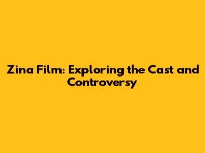 Zina Film: Exploring the Cast and Controversy