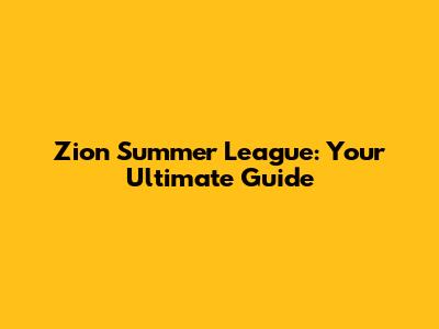 Zion Summer League: Your Ultimate Guide