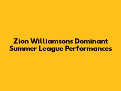 Zion Williamson's Dominant Summer League Performances